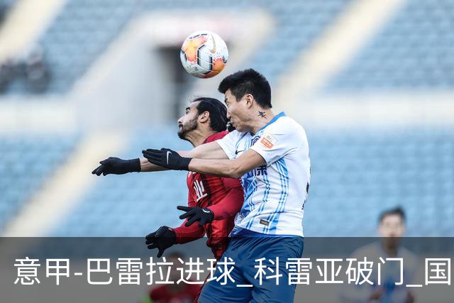 意甲-巴雷拉进球 科雷亚破门 国际米兰3-0夺4连胜